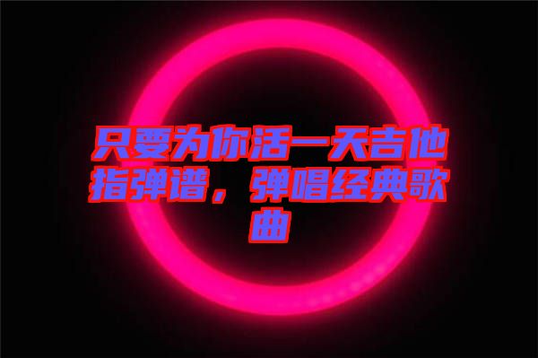 只要為你活一天吉他指彈譜，彈唱經(jīng)典歌曲