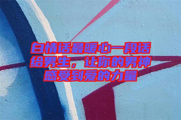 白情話最暖心一段話給男生，讓你的男神感受到愛的力量