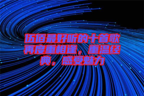 伍佰最好聽的十首歌再度重相逢，重溫經(jīng)典，感受魅力
