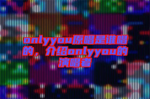 onlyyou原唱是誰唱的，介紹onlyyou的演唱者