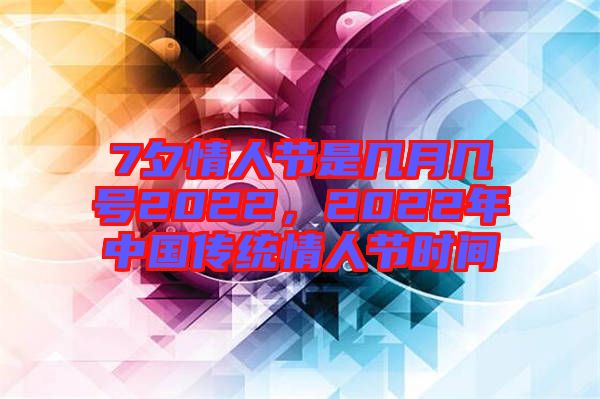 7夕情人節(jié)是幾月幾號2022，2022年中國傳統情人節(jié)時間
