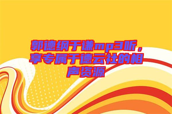 郭德綱于謙mp3聽，享專屬于德云社的相聲資源