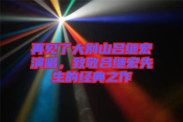 再見(jiàn)了大別山呂繼宏演唱，致敬呂繼宏先生的經(jīng)典之作