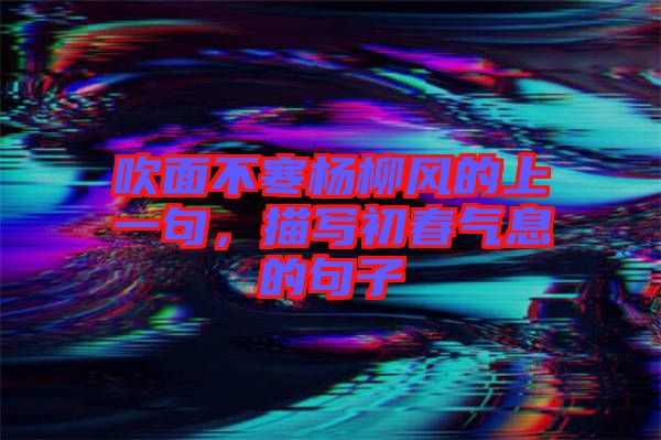 吹面不寒楊柳風(fēng)的上一句，描寫初春氣息的句子