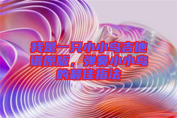 我是一只小小鳥吉他譜原版，彈奏小小鳥的最佳指法