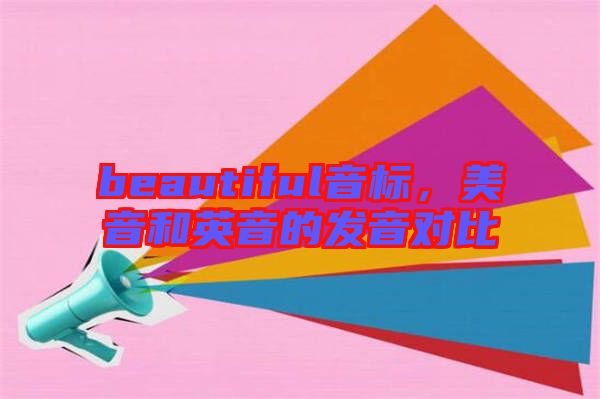 beautiful音標，美音和英音的發(fā)音對比