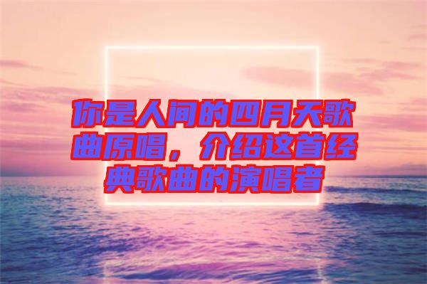 你是人間的四月天歌曲原唱，介紹這首經(jīng)典歌曲的演唱者