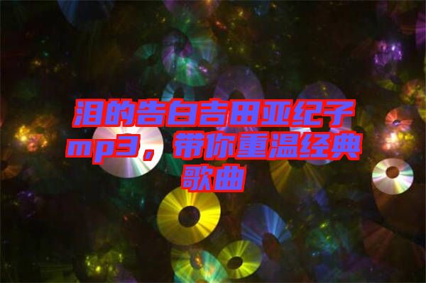 淚的告白吉田亞紀(jì)子mp3，帶你重溫經(jīng)典歌曲