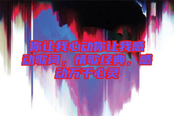 你讓我心動(dòng)你讓我感動(dòng)歌詞，情歌經(jīng)典，感動(dòng)萬千心靈