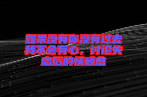 如果沒有你沒有過去我不會有心，討論失戀后的情感愈