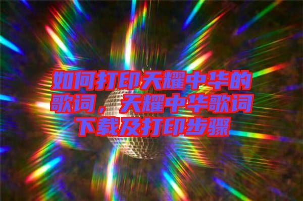 如何打印天耀中華的歌詞，天耀中華歌詞下載及打印步驟