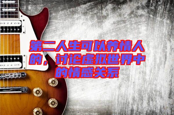 第二人生可以養(yǎng)情人的，討論虛擬世界中的情感關(guān)系