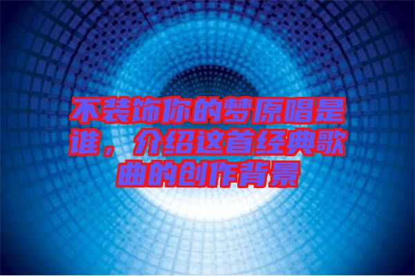 不裝飾你的夢(mèng)原唱是誰(shuí)，介紹這首經(jīng)典歌曲的創(chuàng)作背景