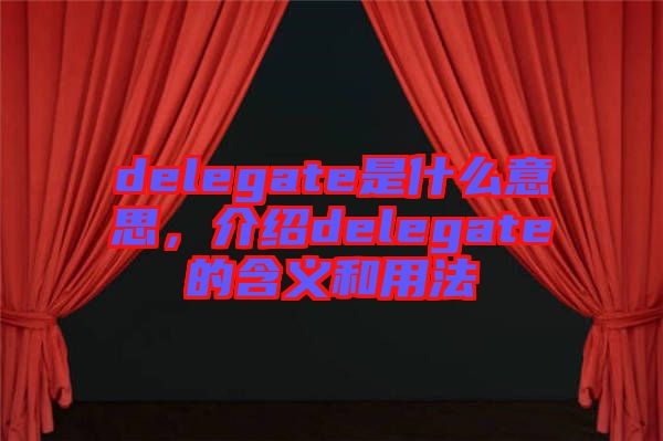 delegate是什么意思，介紹delegate的含義和用法