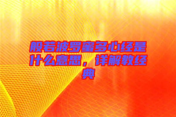 般若波羅蜜多心經(jīng)是什么意思，詳解教經(jīng)典