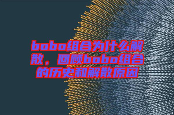 bobo組合為什么解散，回顧bobo組合的歷史和解散原因