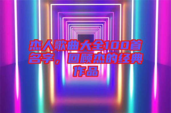 杰人歌曲大全100首名字，回顧杰的經(jīng)典作品