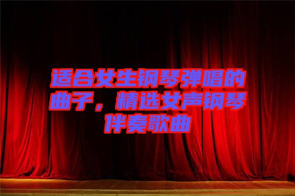 適合女生鋼琴彈唱的曲子，精選女聲鋼琴伴奏歌曲