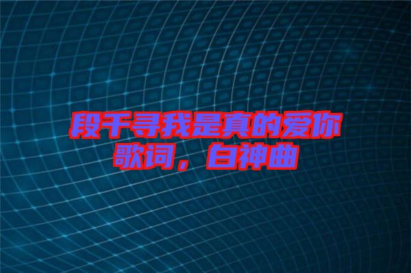 段千尋我是真的愛你歌詞，白神曲