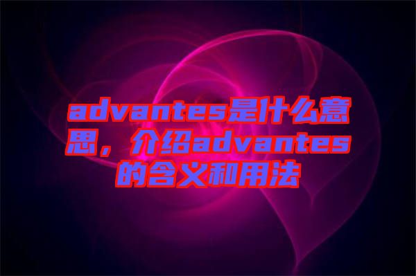 advantes是什么意思，介紹advantes的含義和用法
