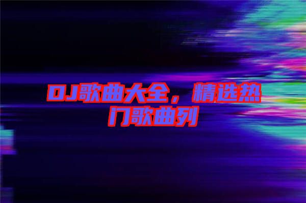DJ歌曲大全，精選熱門歌曲列