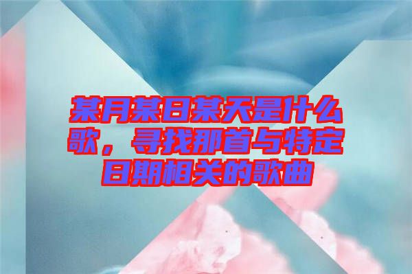 某月某日某天是什么歌，尋找那首與特定日期相關(guān)的歌曲