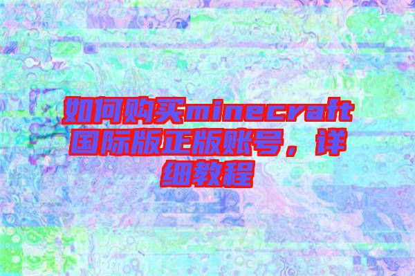 如何購買minecraft國際版正版賬號，詳細教程