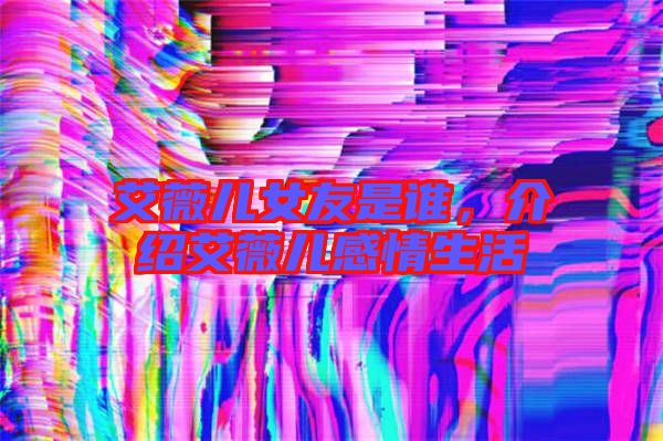 艾薇兒女友是誰，介紹艾薇兒感情生活