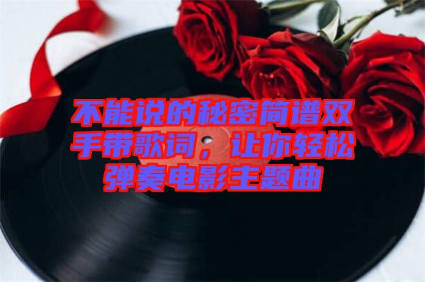 不能說的秘密簡譜雙手帶歌詞，讓你輕松彈奏電影主題曲