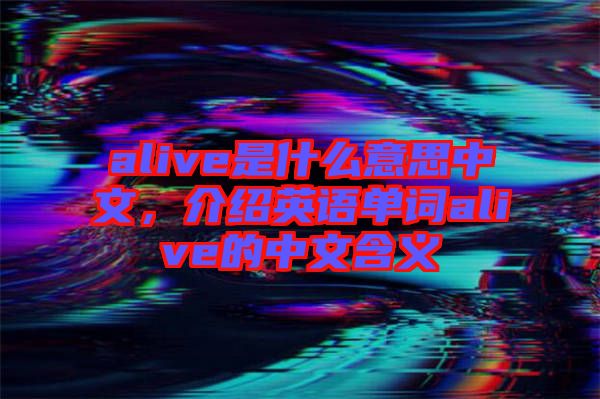 alive是什么意思中文，介紹英語單詞alive的中文含義