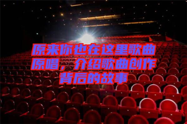 原來(lái)你也在這里歌曲原唱，介紹歌曲創(chuàng)作背后的故事