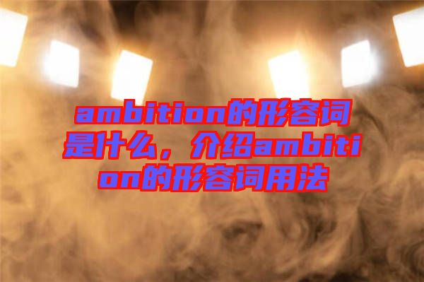 ambition的形容詞是什么，介紹ambition的形容詞用法