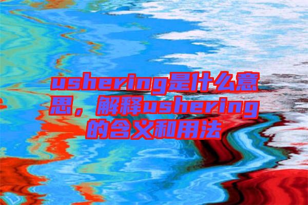 ushering是什么意思，解釋ushering的含義和用法