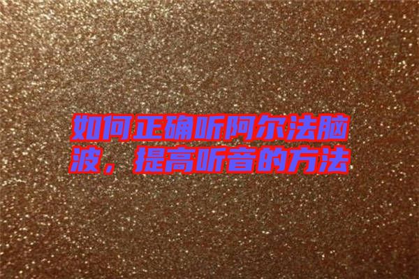 如何正確聽(tīng)阿爾法腦波，提高聽(tīng)音的方法