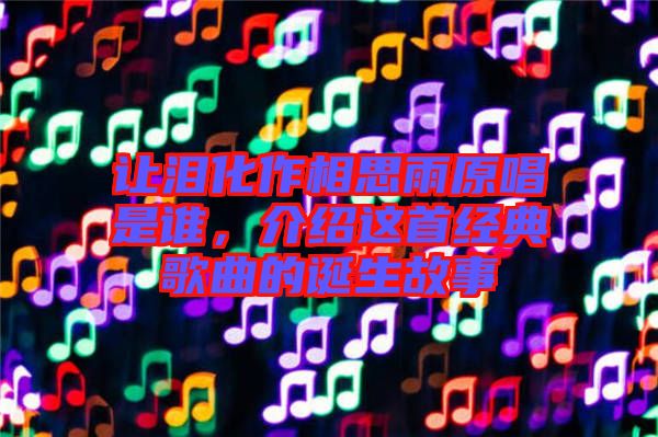 讓淚化作相思雨原唱是誰，介紹這首經(jīng)典歌曲的誕生故事