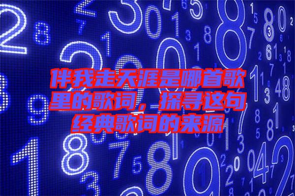 伴我走天涯是哪首歌里的歌詞，探尋這句經(jīng)典歌詞的來(lái)源