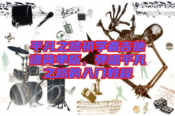 平凡之路初學(xué)者吉他譜簡(jiǎn)單版，彈唱平凡之路的入門教程