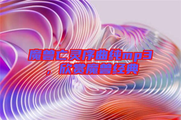 魔獸亡靈序曲純mp3，欣賞魔獸經(jīng)典