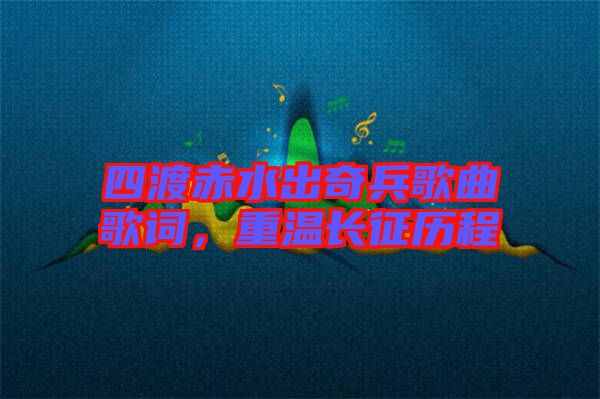 四渡赤水出奇兵歌曲歌詞，重溫長征歷程