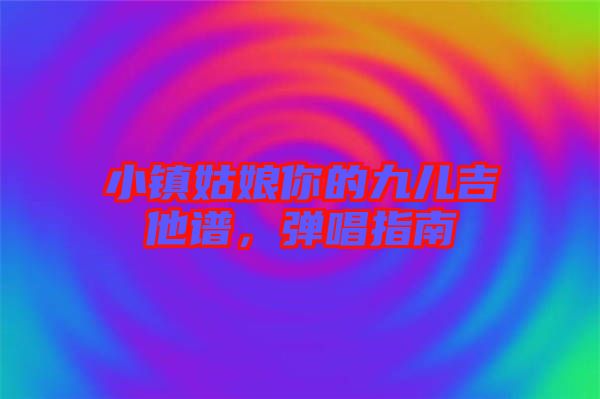 小鎮(zhèn)姑娘你的九兒吉他譜，彈唱指南
