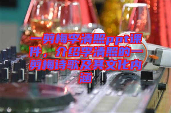 一剪梅李清照ppt課件，介紹李清照的一剪梅詩歌及其文化內(nèi)涵
