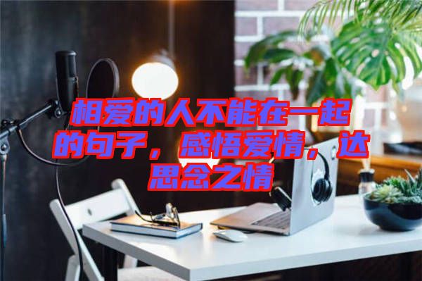 相愛的人不能在一起的句子，感悟愛情，達思念之情