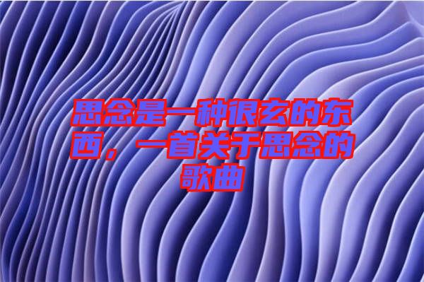 思念是一種很玄的東西，一首關于思念的歌曲