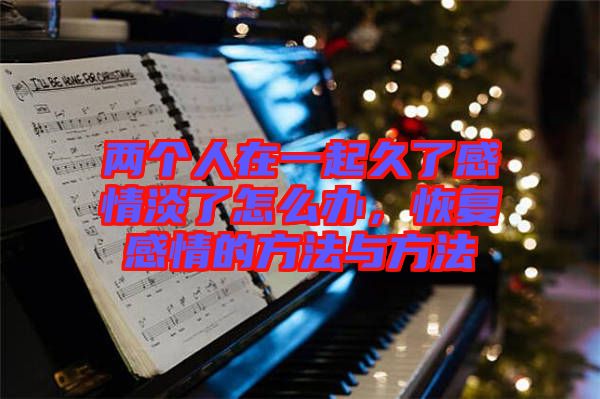 兩個人在一起久了感情淡了怎么辦，恢復(fù)感情的方法與方法