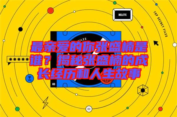 最親愛的你張盛楠是誰？揭秘張盛楠的成長經(jīng)歷和人生故事