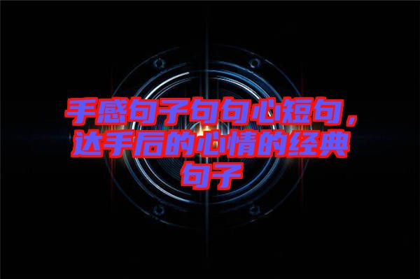 手感句子句句心短句，達手后的心情的經(jīng)典句子