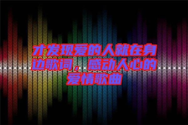 才發(fā)現(xiàn)愛的人就在身邊歌詞，感動(dòng)人心的愛情歌曲