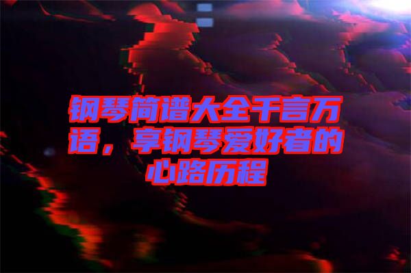 鋼琴簡譜大全千言萬語，享鋼琴愛好者的心路歷程
