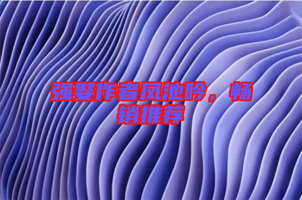 強(qiáng)娶作者鳳池吟，暢銷推薦