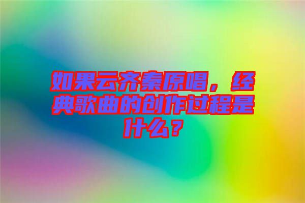如果云齊秦原唱，經(jīng)典歌曲的創(chuàng)作過(guò)程是什么？